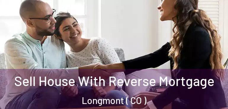  Sell House With Reverse Mortgage Longmont ( CO )