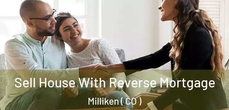 Sell House With Reverse Mortgage Milliken ( CO )