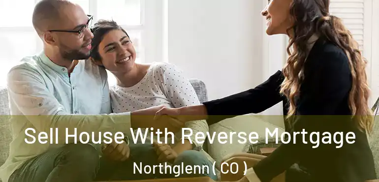  Sell House With Reverse Mortgage Northglenn ( CO )