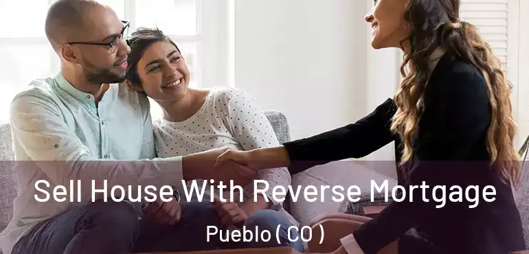 Sell House With Reverse Mortgage Pueblo ( CO )
