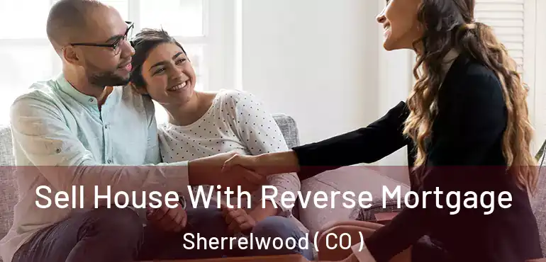 Sell House With Reverse Mortgage Sherrelwood ( CO )