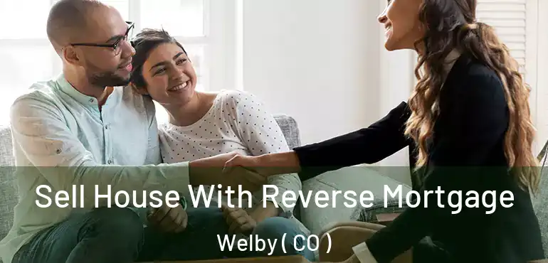  Sell House With Reverse Mortgage Welby ( CO )