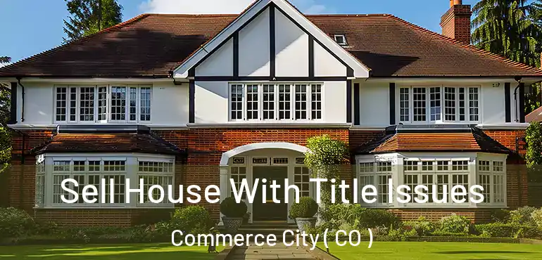  Sell House With Title Issues Commerce City ( CO )