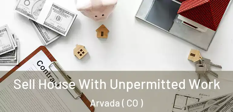  Sell House With Unpermitted Work Arvada ( CO )