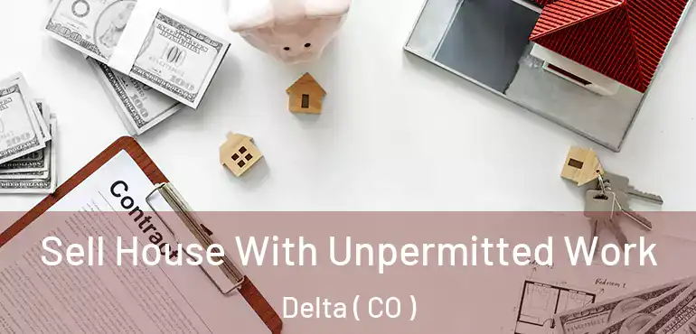  Sell House With Unpermitted Work Delta ( CO )
