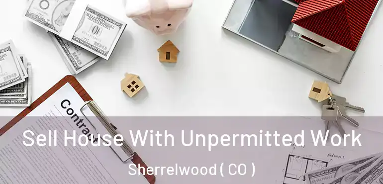  Sell House With Unpermitted Work Sherrelwood ( CO )