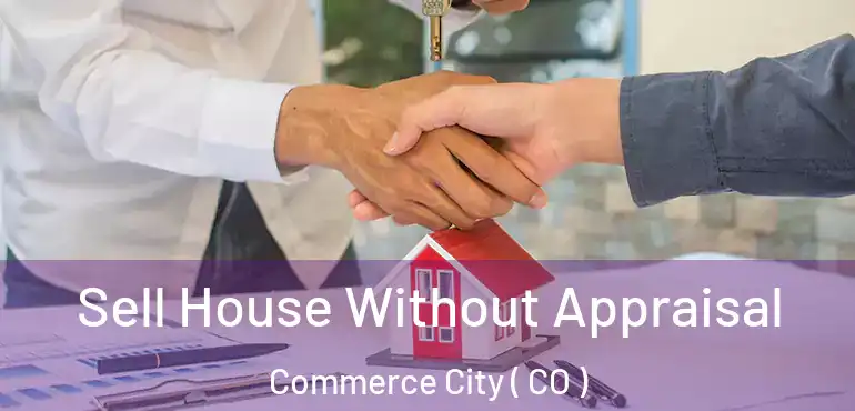  Sell House Without Appraisal Commerce City ( CO )