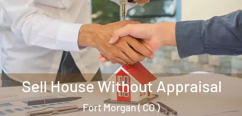  Sell House Without Appraisal Fort Morgan ( CO )