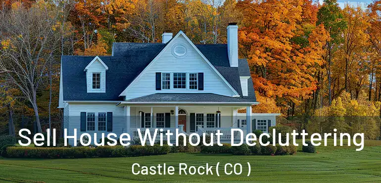 Sell House Without Decluttering Castle Rock ( CO )