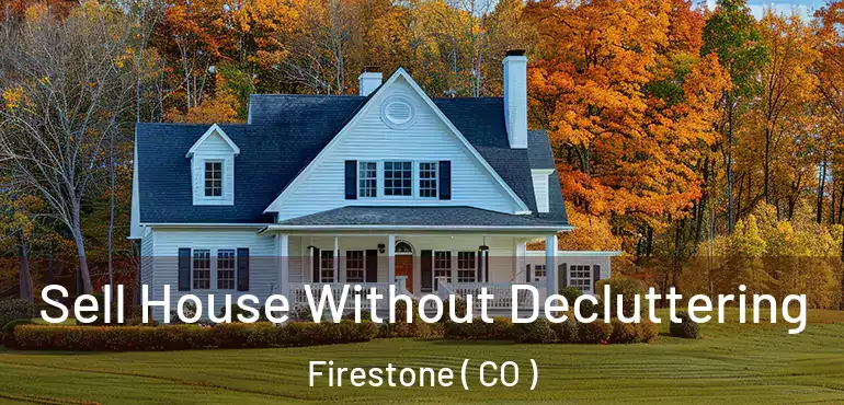  Sell House Without Decluttering Firestone ( CO )