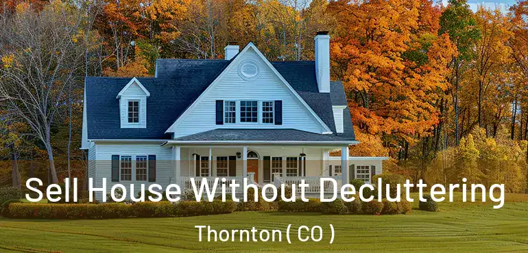  Sell House Without Decluttering Thornton ( CO )
