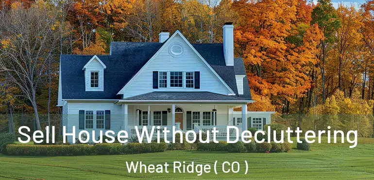  Sell House Without Decluttering Wheat Ridge ( CO )