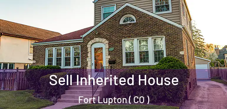  Sell Inherited House Fort Lupton ( CO )