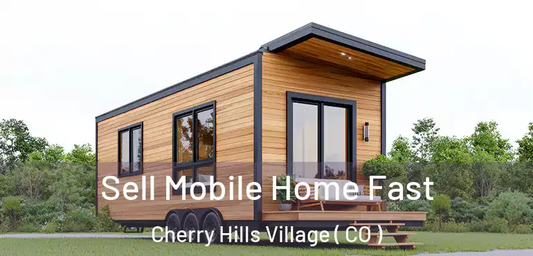  Sell Mobile Home Fast Cherry Hills Village ( CO )