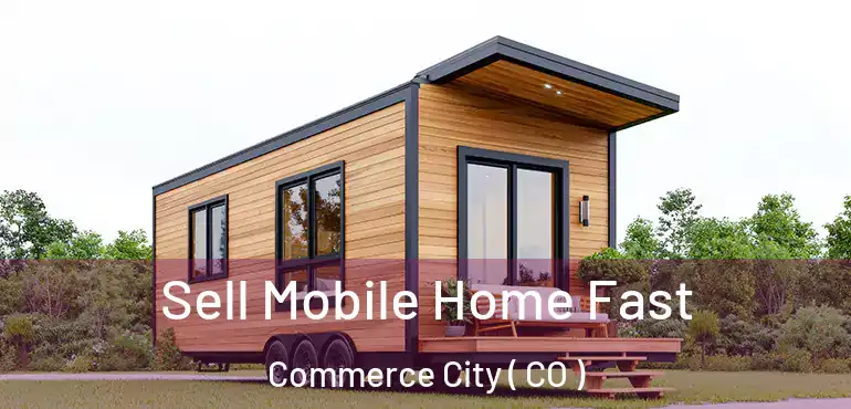  Sell Mobile Home Fast Commerce City ( CO )