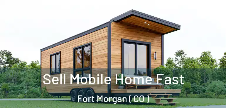  Sell Mobile Home Fast Fort Morgan ( CO )