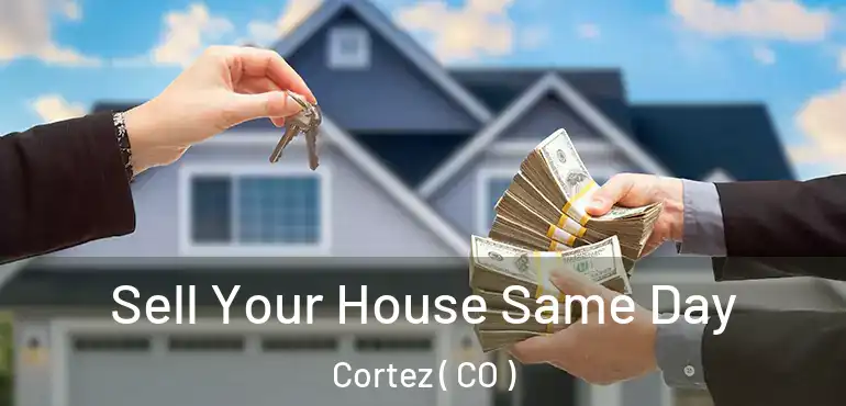 Sell Your House Same Day Cortez ( CO )