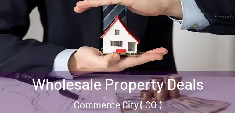  Wholesale Property Deals Commerce City ( CO )