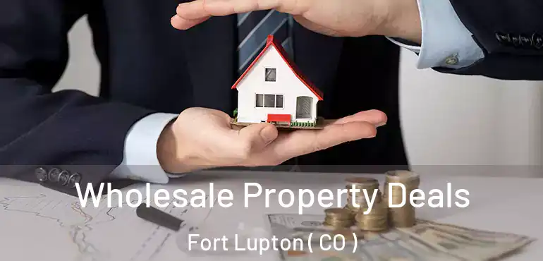  Wholesale Property Deals Fort Lupton ( CO )