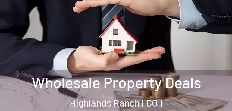  Wholesale Property Deals Highlands Ranch ( CO )