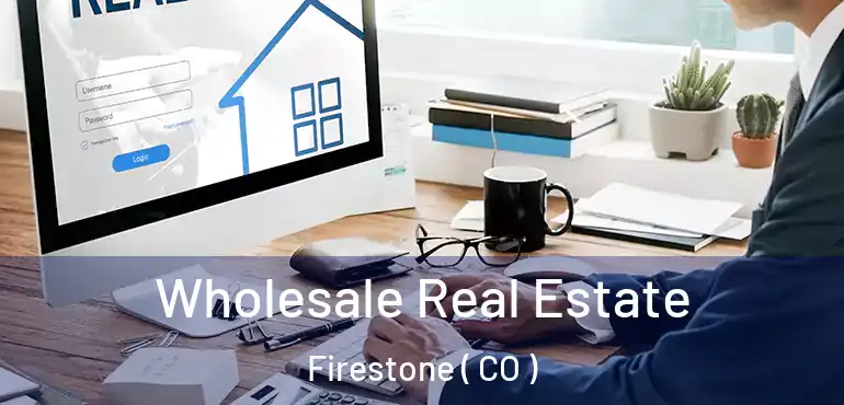  Wholesale Real Estate Firestone ( CO )
