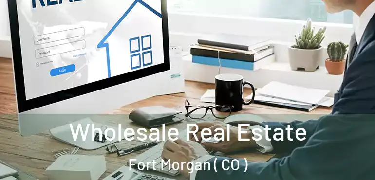  Wholesale Real Estate Fort Morgan ( CO )