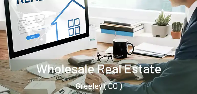  Wholesale Real Estate Greeley ( CO )