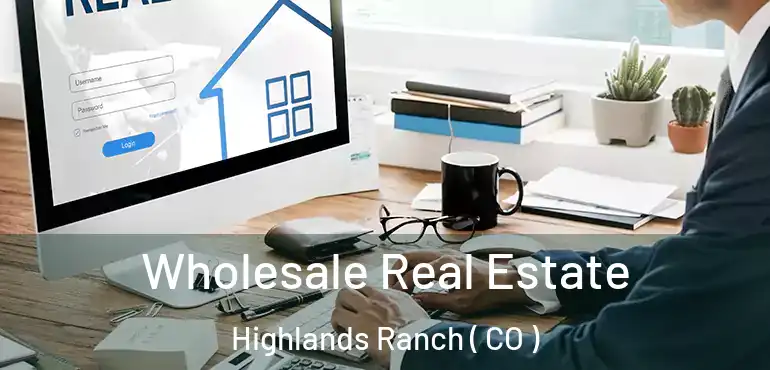  Wholesale Real Estate Highlands Ranch ( CO )